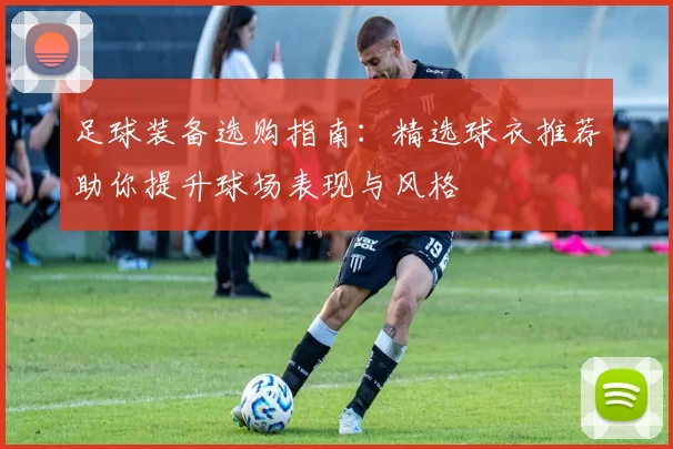 足球装备选购指南：精选球衣推荐助你提升球场表现与风格
