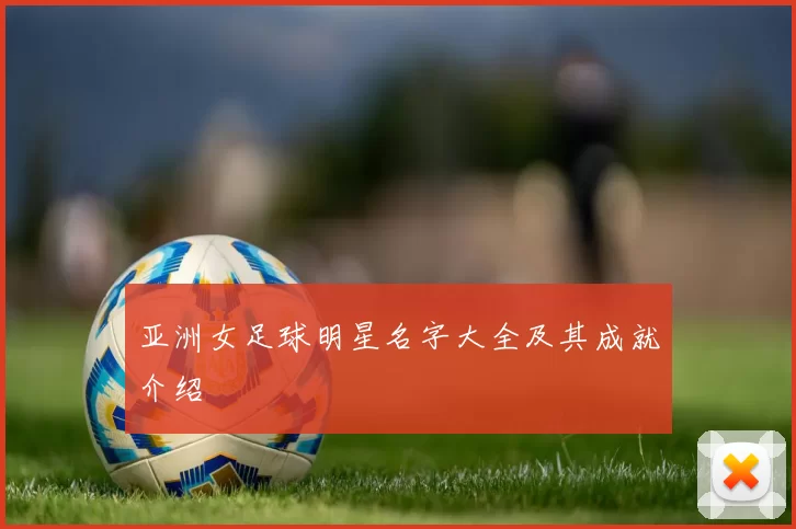 亚洲女足球明星名字大全及其成就介绍