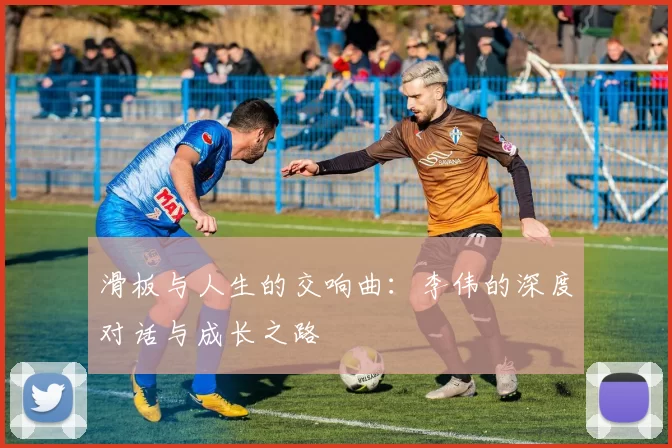 滑板与人生的交响曲：李伟的深度对话与成长之路