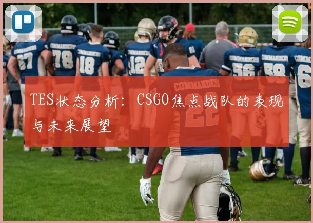 TES状态分析：CSGO焦点战队的表现与未来展望