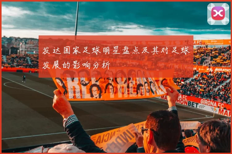 发达国家足球明星盘点及其对足球发展的影响分析