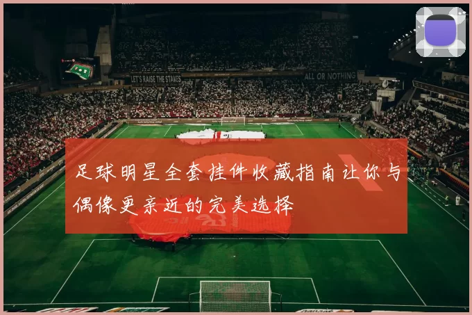 足球明星全套挂件收藏指南让你与偶像更亲近的完美选择