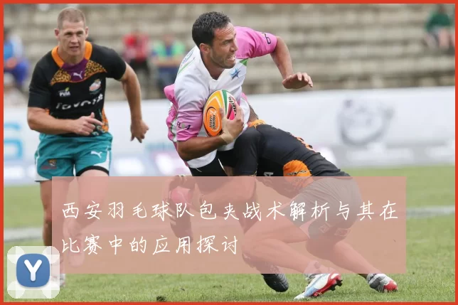 西安羽毛球队包夹战术解析与其在比赛中的应用探讨