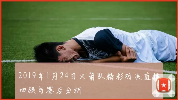 2019年1月24日火箭队精彩对决直播回顾与赛后分析