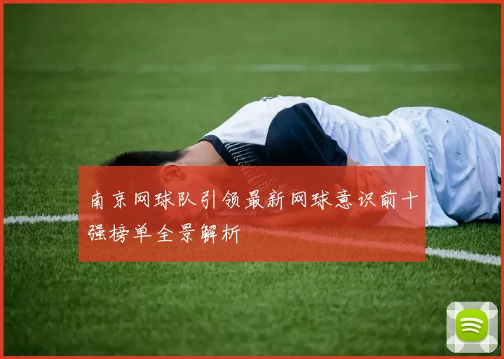 南京网球队引领最新网球意识前十强榜单全景解析