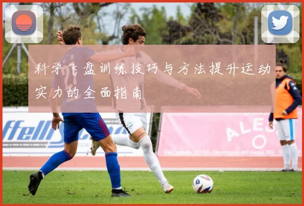 科学飞盘训练技巧与方法提升运动实力的全面指南
