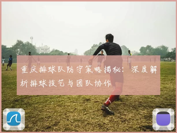 重庆排球队防守策略揭秘：深度解析排球技艺与团队协作