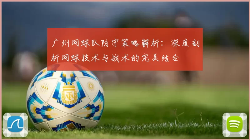 广州网球队防守策略解析：深度剖析网球技术与战术的完美结合