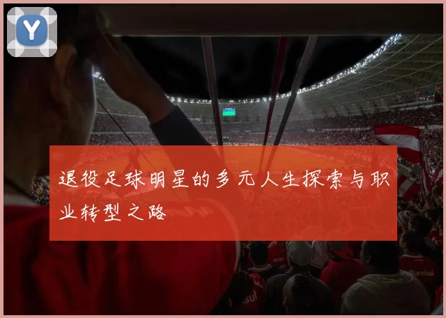 退役足球明星的多元人生探索与职业转型之路
