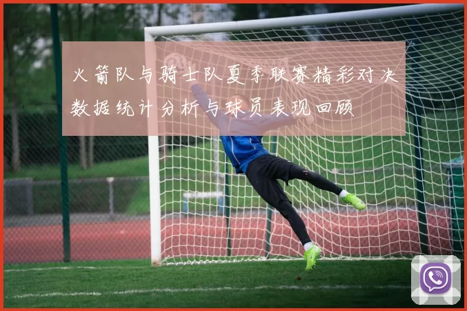 火箭队与骑士队夏季联赛精彩对决数据统计分析与球员表现回顾