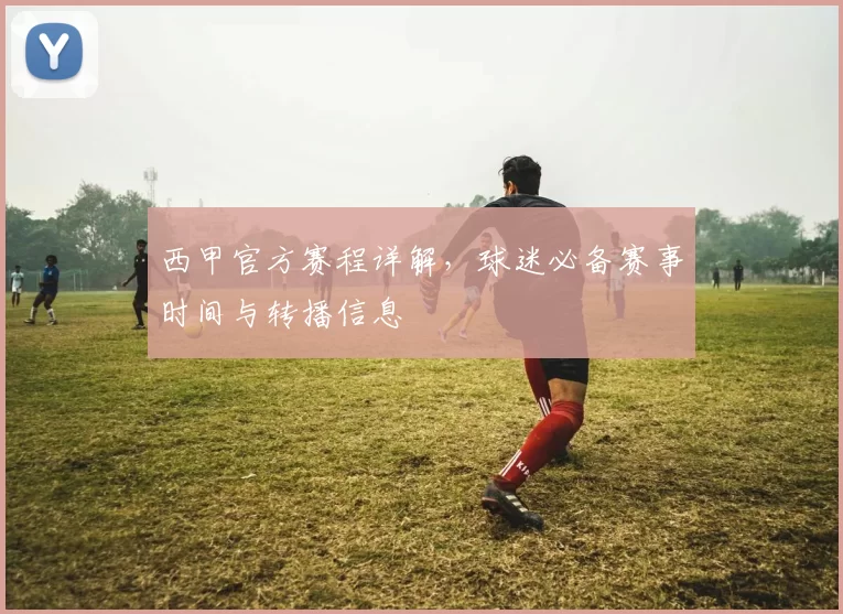 西甲官方赛程详解，球迷必备赛事时间与转播信息