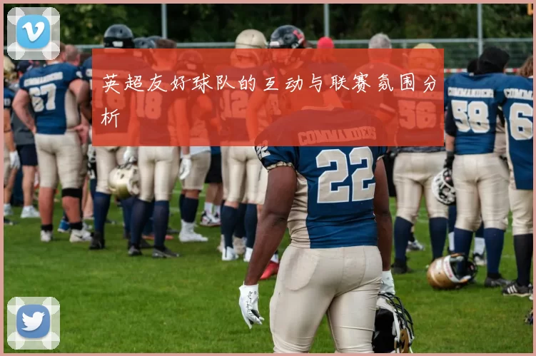 英超友好球队的互动与联赛氛围分析