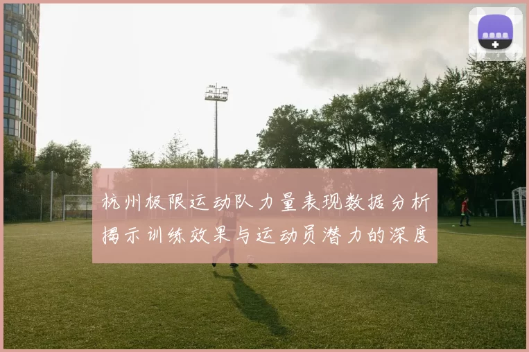 杭州极限运动队力量表现数据分析揭示训练效果与运动员潜力的深度洞察
