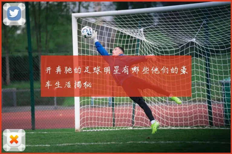 开奔驰的足球明星有哪些他们的豪车生活揭秘