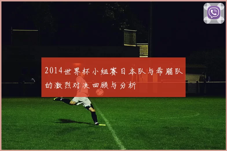 2014世界杯小组赛日本队与希腊队的激烈对决回顾与分析